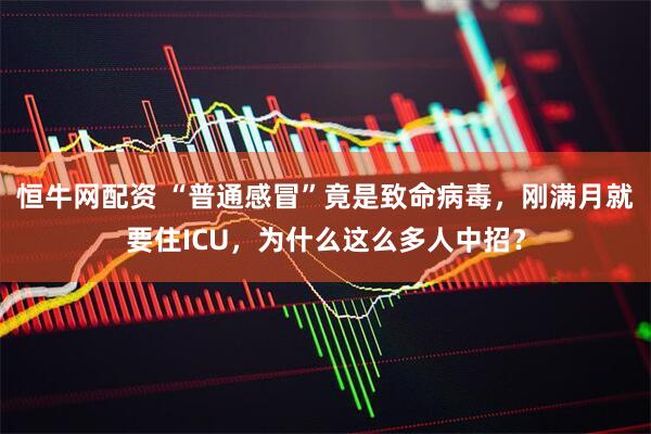恒牛网配资 “普通感冒”竟是致命病毒，刚满月就要住ICU，为什么这么多人中招？