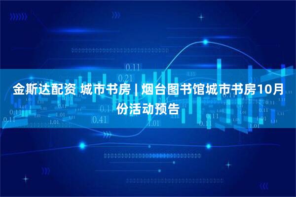 金斯达配资 城市书房 | 烟台图书馆城市书房10月份活动预告