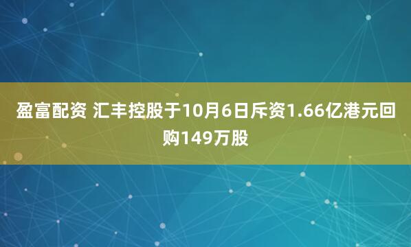 盈富配资 汇丰控股于10月6日斥资1.66亿港元回购149万股