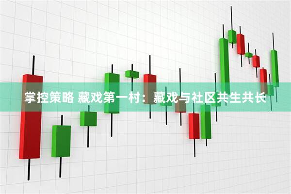 掌控策略 藏戏第一村：藏戏与社区共生共长