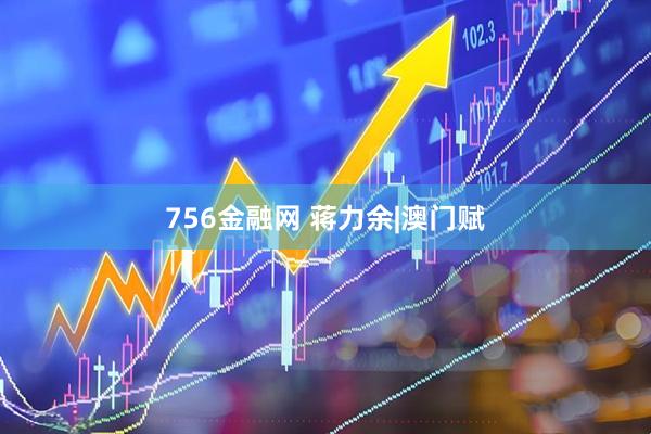 756金融网 蒋力余|澳门赋