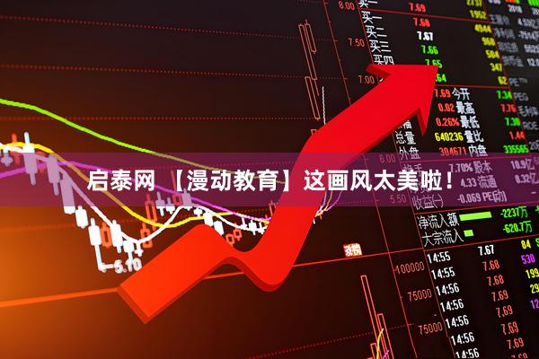 启泰网 【漫动教育】这画风太美啦！