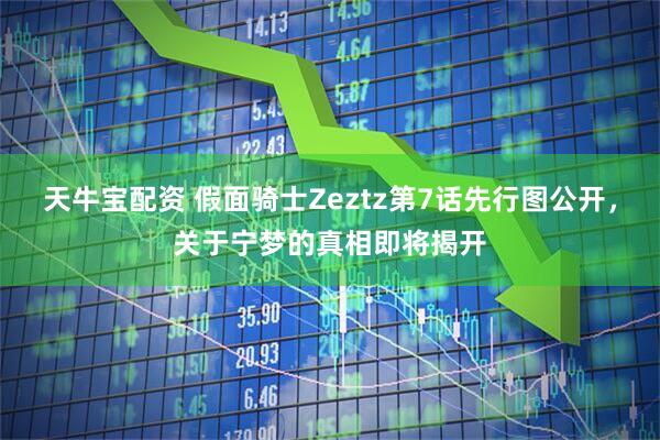 天牛宝配资 假面骑士Zeztz第7话先行图公开，关于宁梦的真相即将揭开