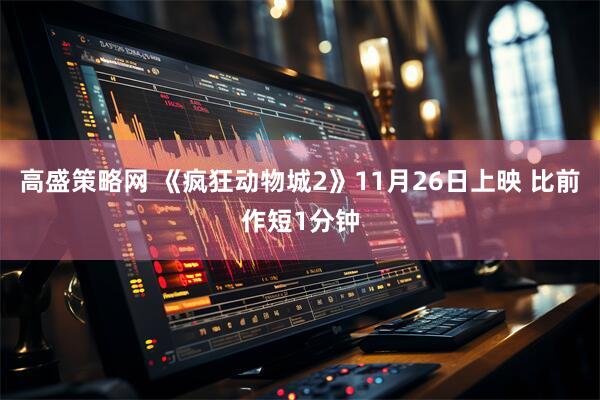 高盛策略网 《疯狂动物城2》11月26日上映 比前作短1分钟