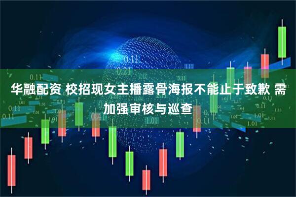 华融配资 校招现女主播露骨海报不能止于致歉 需加强审核与巡查